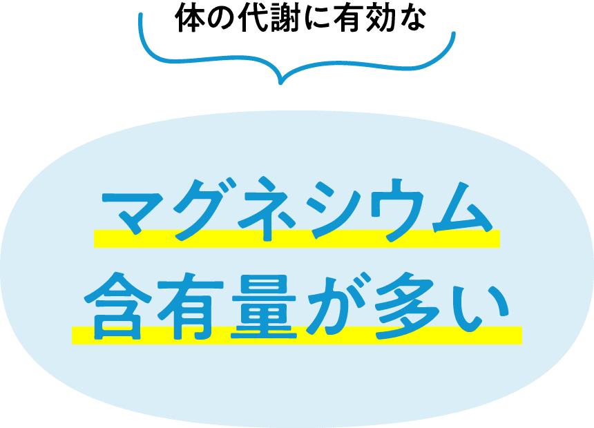 体の代謝に有効な マグネシウム含有量が多い