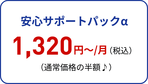 安心サポートパックα 1,320円〜/月（税込）（通常価格の半額♪）